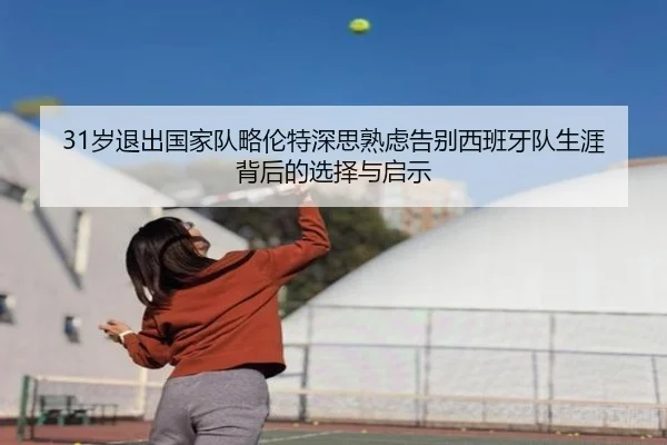 31岁退出国家队略伦特深思熟虑告别西班牙队生涯背后的选择与启示（kaiyun）