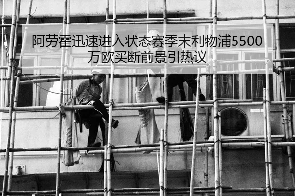 阿劳霍迅速进入状态赛季末利物浦5500万欧买断前景引热议（kaiyun）
